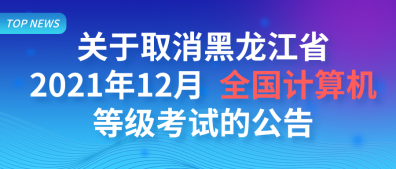 关于取消黑龙江省2021年12月  全國计算机等级考试的公告