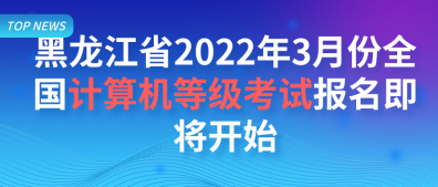 黑龙江省2022年3月份计算机等级考试报名即将开始